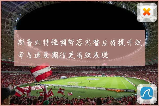 斯普利特强调阵容完整后将提升效率与速度期待更高效表现