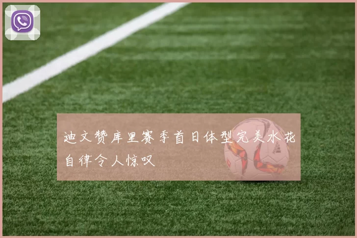 迪文赞库里赛季首日体型完美水花自律令人惊叹
