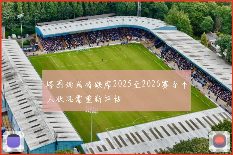 塔图姆或将缺席2025至2026赛季个人状况需重新评估