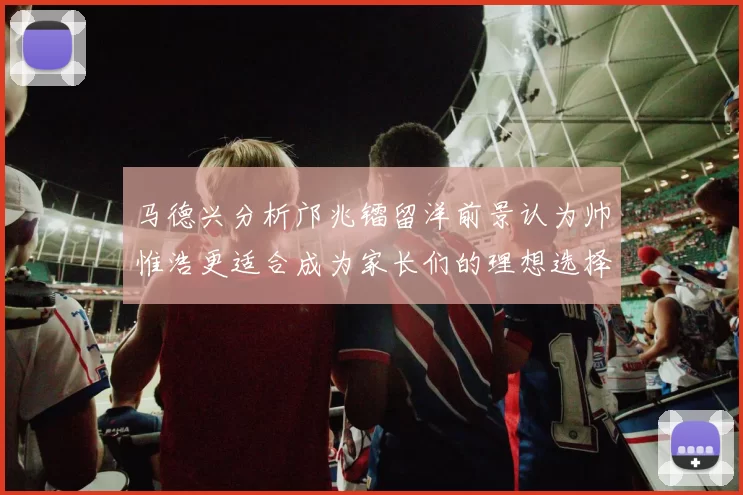 马德兴分析邝兆镭留洋前景认为帅惟浩更适合成为家长们的理想选择